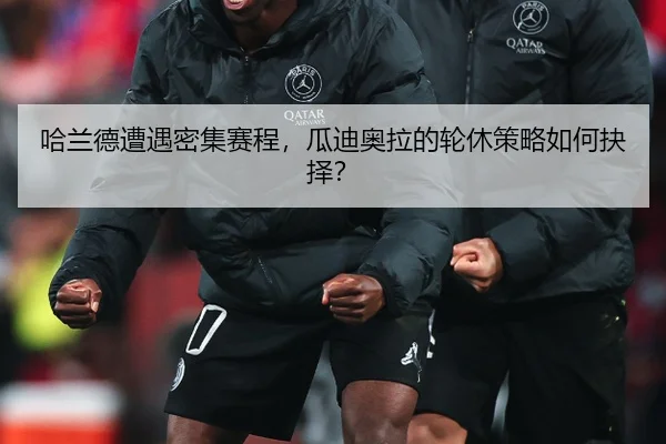 哈兰德遭遇密集赛程,瓜迪奥拉的轮休策略如何抉择?